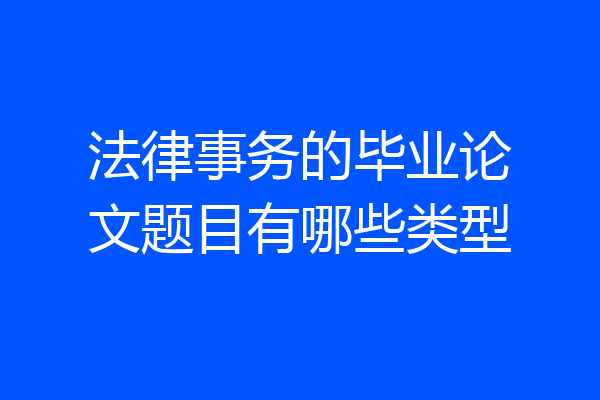 法律事务的毕业论文题目有哪些类型