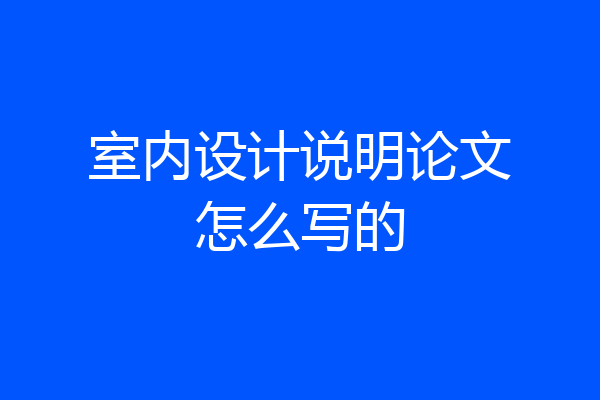 室内设计说明论文怎么写的