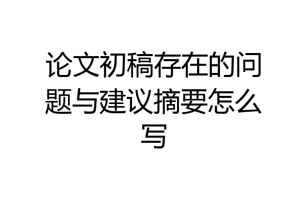 论文初稿存在的问题与建议摘要怎么写