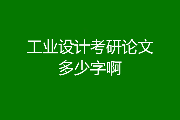 工业设计考研论文多少字啊