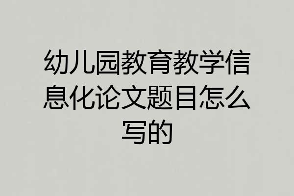 幼儿园教育教学信息化论文题目怎么写的