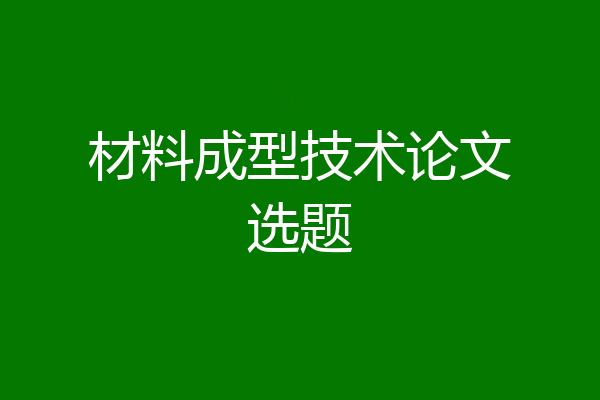材料成型技术论文选题