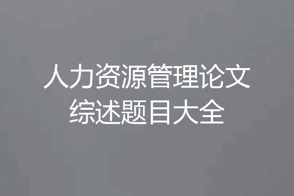 人力资源管理论文综述题目大全
