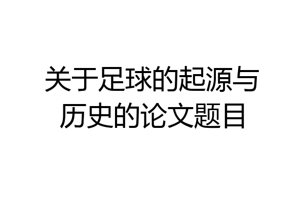 关于足球的起源与历史的论文题目