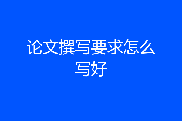 论文撰写要求怎么写好