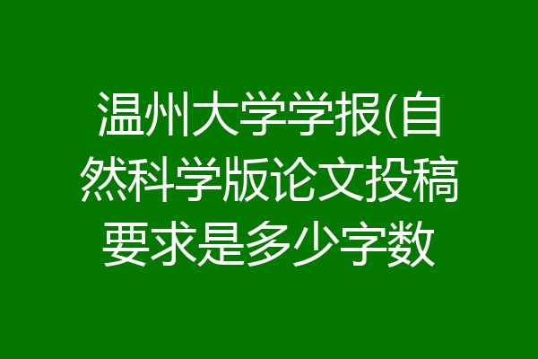 温州大学学报(自然科学版论文投稿要求是多少字数