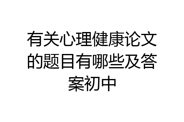 有关心理健康论文的题目有哪些及答案初中