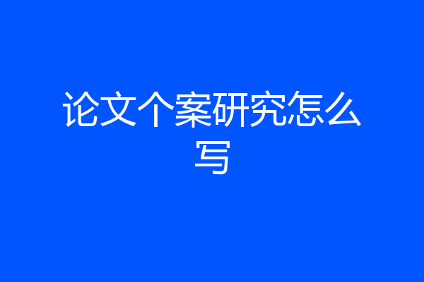 论文个案研究怎么写