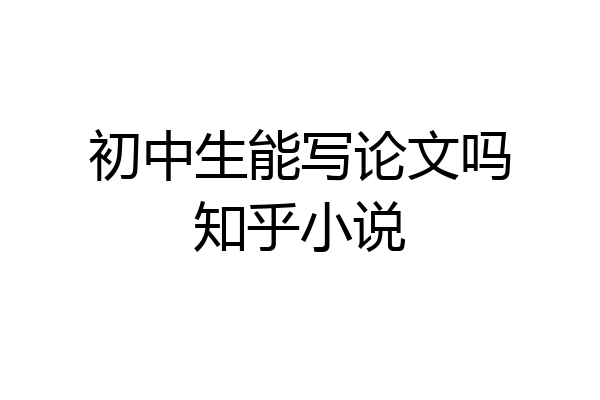 初中生能写论文吗知乎小说