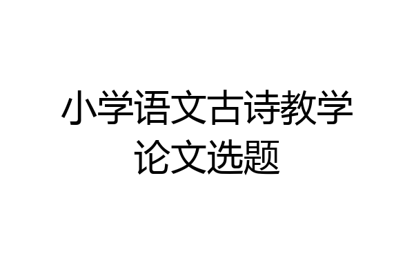小学语文古诗教学论文选题