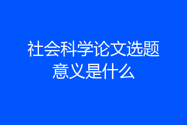 社会科学论文选题意义是什么