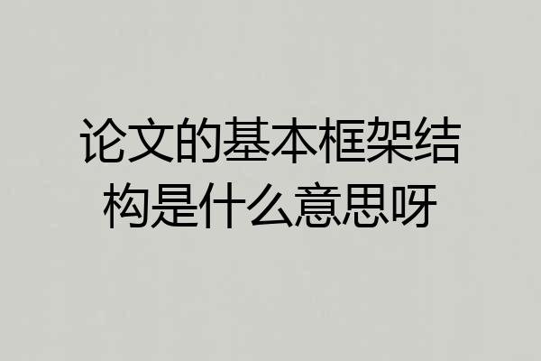 论文的基本框架结构是什么意思呀