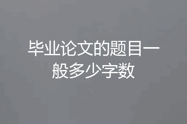 毕业论文的题目一般多少字数