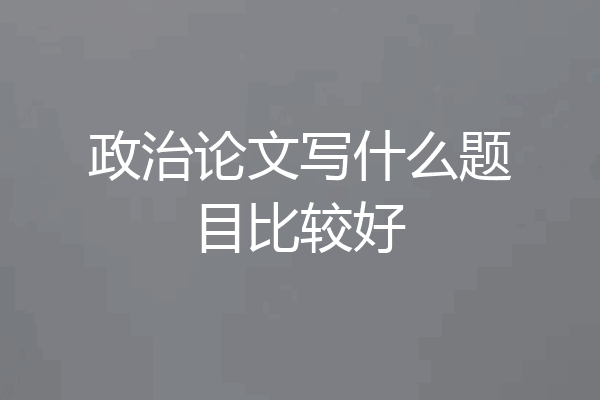 政治论文写什么题目比较好