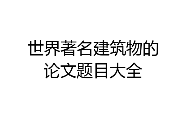 世界著名建筑物的论文题目大全