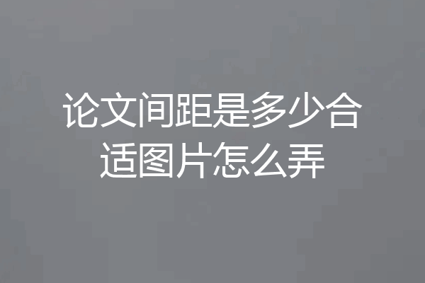 论文间距是多少合适图片怎么弄