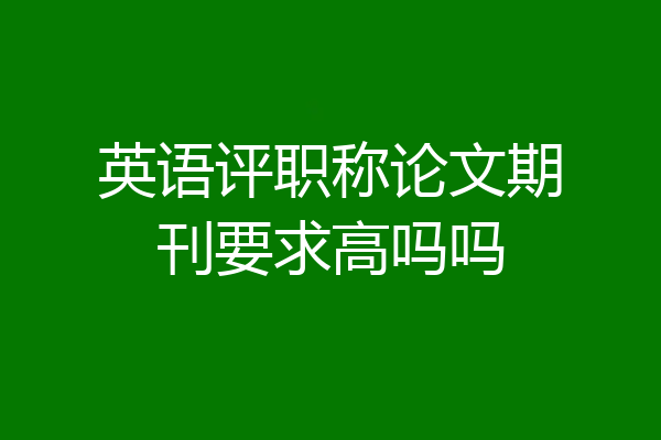 英语评职称论文期刊要求高吗吗