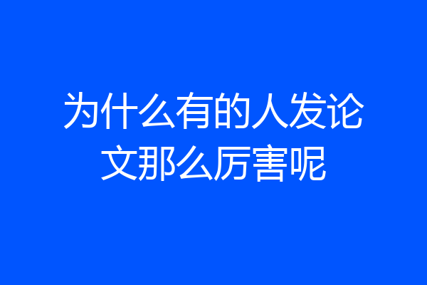 为什么有的人发论文那么厉害呢