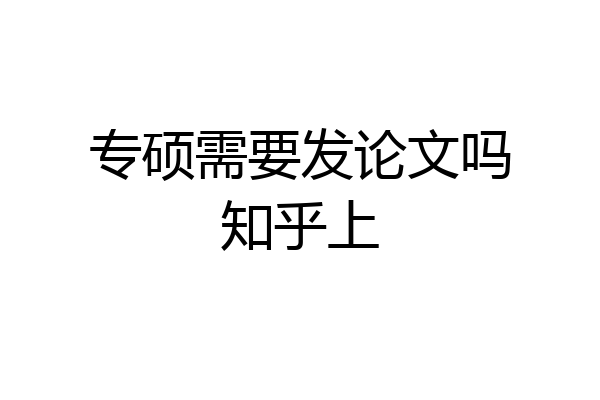 专硕需要发论文吗知乎上