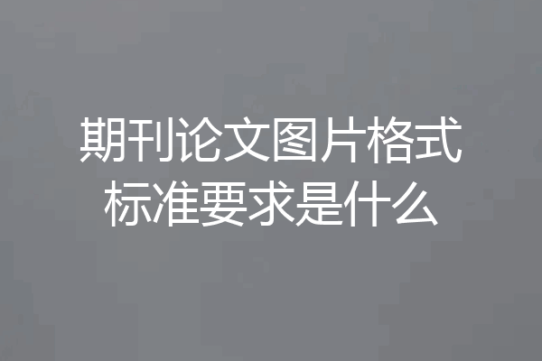 期刊论文图片格式标准要求是什么