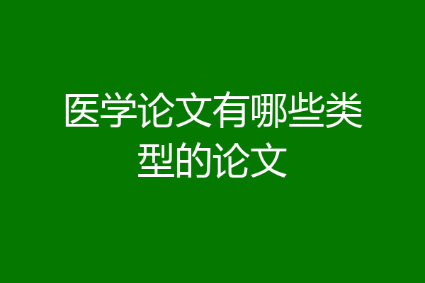 医学论文有哪些类型的论文