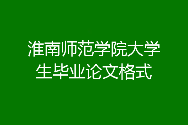 淮南师范学院大学生毕业论文格式