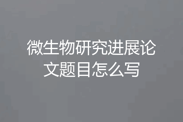 微生物研究进展论文题目怎么写