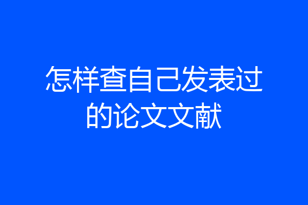怎样查自己发表过的论文文献