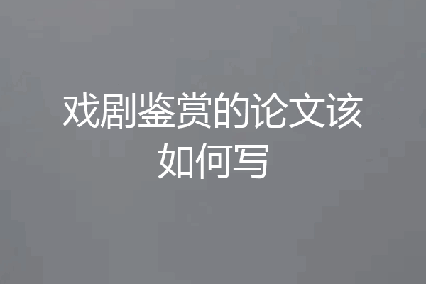 戏剧鉴赏的论文该如何写