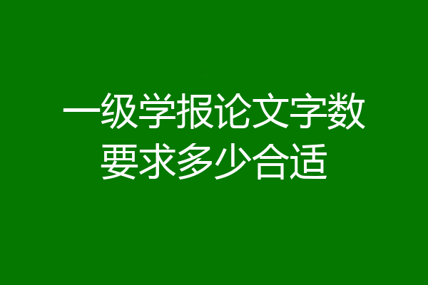 一级学报论文字数要求多少合适