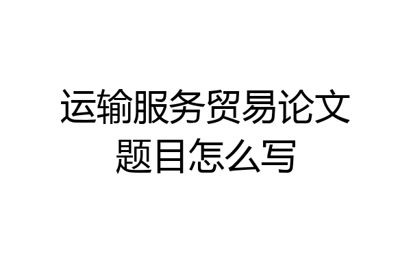 运输服务贸易论文题目怎么写