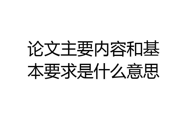 论文主要内容和基本要求是什么意思