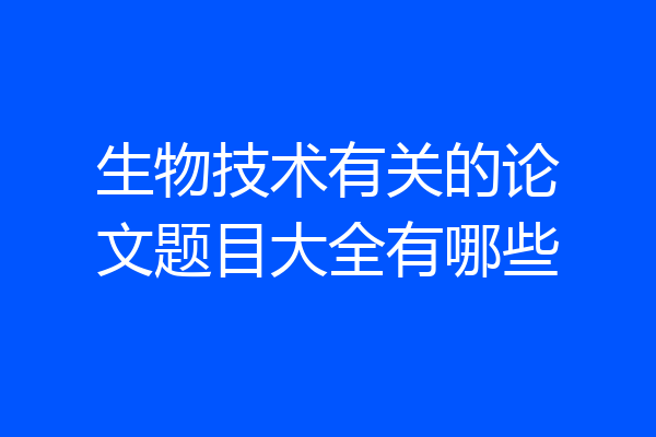 生物技术有关的论文题目大全有哪些