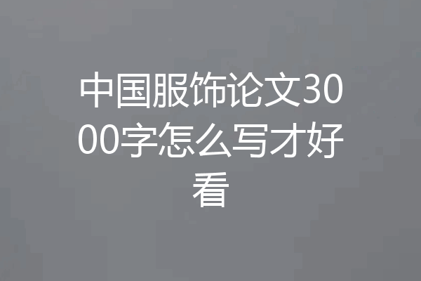 中国服饰论文3000字怎么写才好看