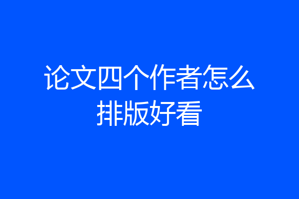 论文四个作者怎么排版好看