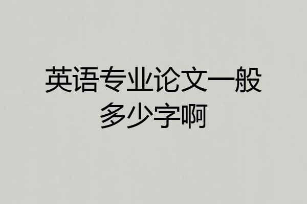 英语专业论文一般多少字啊
