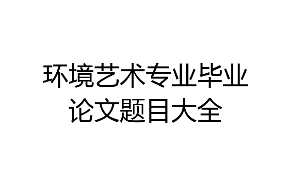 环境艺术专业毕业论文题目大全