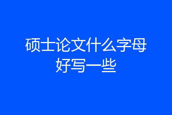 硕士论文什么字母好写一些