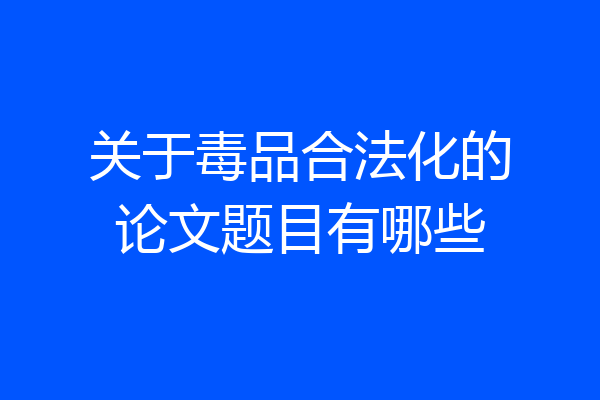 关于毒品合法化的论文题目有哪些