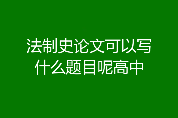法制史论文可以写什么题目呢高中