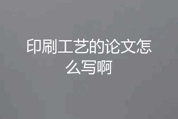 印刷工艺的论文怎么写啊