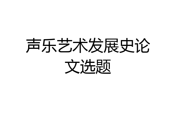 声乐艺术发展史论文选题