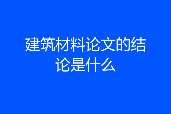 建筑材料论文的结论是什么