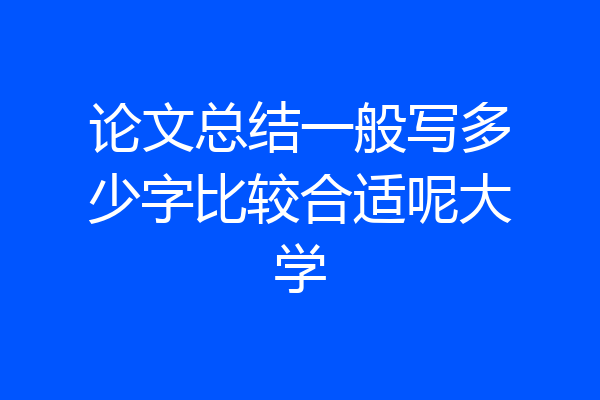 论文总结一般写多少字比较合适呢大学
