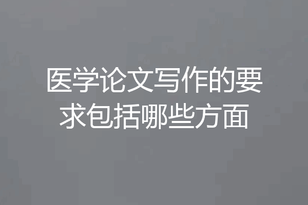 医学论文写作的要求包括哪些方面
