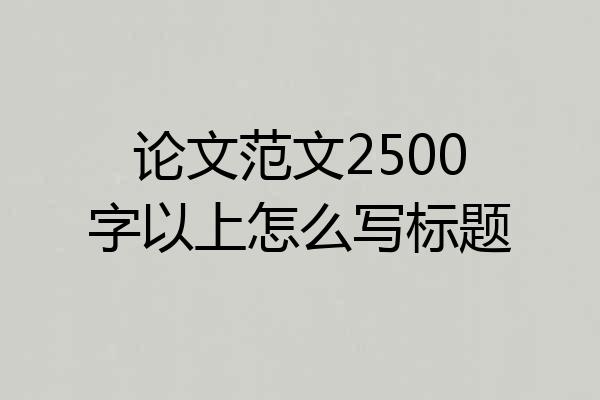 论文范文2500字以上怎么写标题