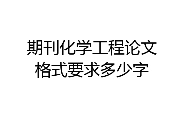 期刊化学工程论文格式要求多少字