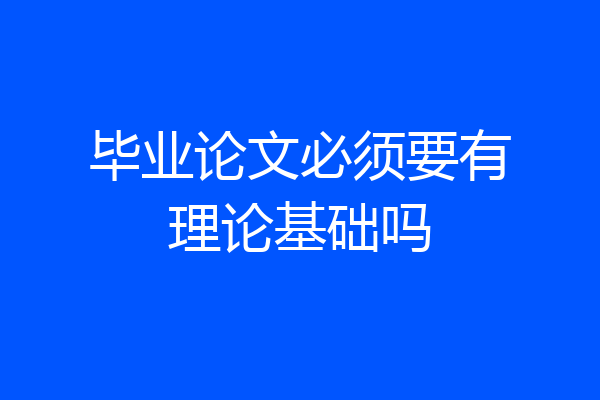 毕业论文必须要有理论基础吗