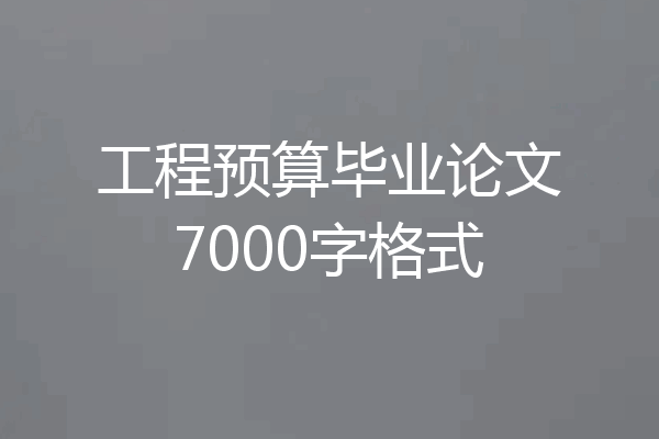 工程预算毕业论文7000字格式