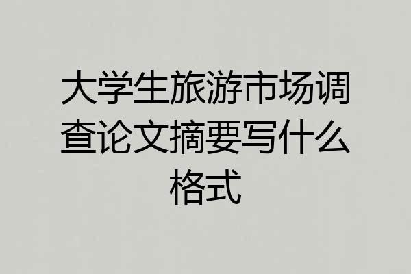 大学生旅游市场调查论文摘要写什么格式